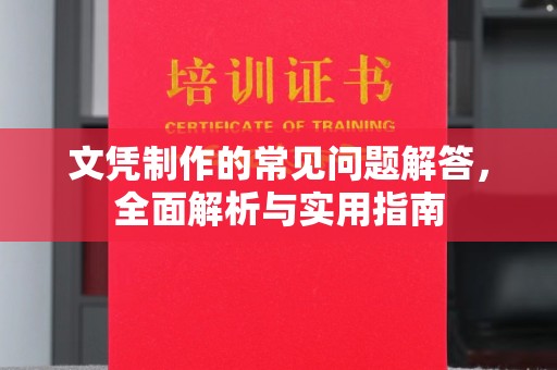 鲤城文凭制作的常见问题解答，全面解析与实用指南