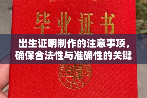 思南出生证明制作的注意事项，确保合法性与准确性的关键步骤